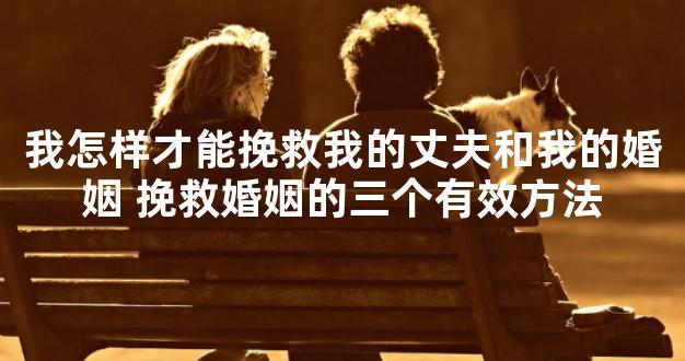 我怎样才能挽救我的丈夫和我的婚姻 挽救婚姻的三个有效方法